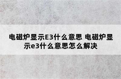 电磁炉显示E3什么意思 电磁炉显示e3什么意思怎么解决